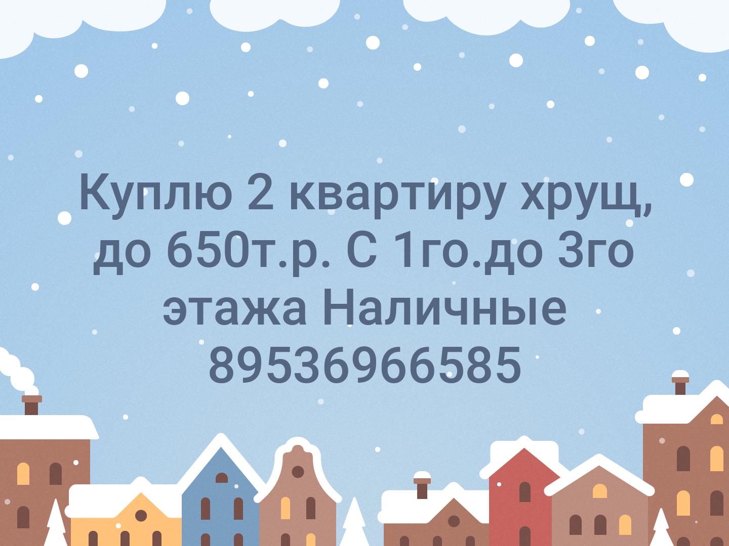 Куплю
2 квартиру хрущ, до 650т.р. С 1го.до 3го этажа 
Наличные
89536966585