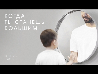 Премьера! Dенис Клявер - Когда ты станешь большим (01.06.2018)