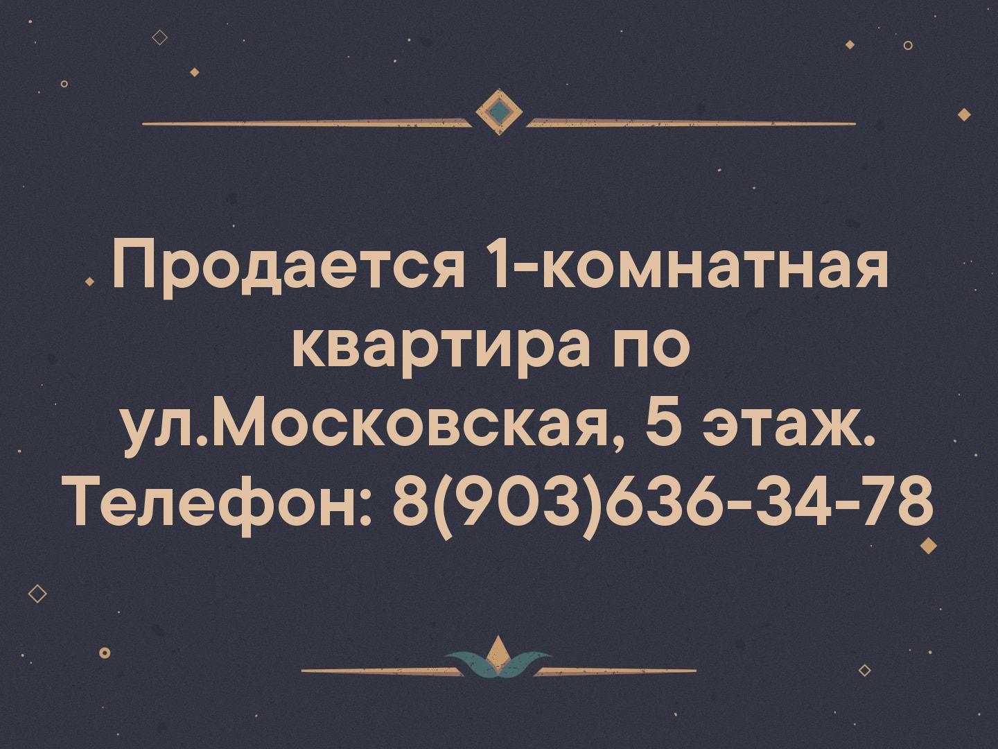 Продается 1-комнатная квартира по  ул.Московская, 5 этаж.
Телефон: 8(903)636-34-78